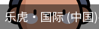 乐虎·国际 (中国)-官方网站 - 游戏